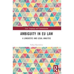 Kartalova, Sofiya Ambiguity in EU Law: A Linguistic and Legal Analysis (Law, Language and Communication) Kartalova, Sofiya Ambiguity in EU Law: A Linguistic and Legal Analysis (Law, Language and Communication)