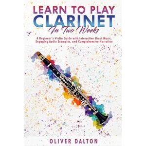 Dalton, Oliver Learn to Play the Clarinet in 2 Weeks: A Beginner’s Violin Guide with Interactive Sheet Music, Engaging Audio Examples, and Comprehensive Narration Dalton, Oliver Learn to Play the Clarinet in 2 Weeks: A Beginner’s Violin Guide with Interactive Sheet Music, Engaging Audio Examples, and Comprehensive Narration