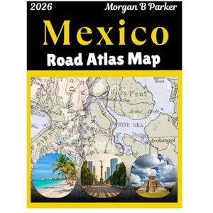 B Parker, Morgan Mexico Road Atlas Map 2026: Ultimate Road Trip with Clear Large-Print Maps For Mexico City, Cancun, Guadalajara & Beyond with Scenic Driving Routes & Regional Details for Travelers B Parker, Morgan Mexico Road Atlas Map 2026: Ultimate Road Trip with Clear Large-Print Maps For Mexico City, Cancun, Guadalajara & Beyond with Scenic Driving Routes & Regional Details for Travelers