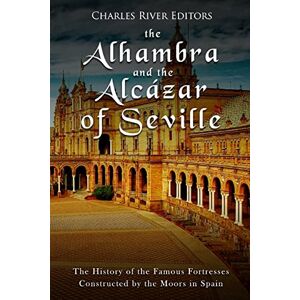 Charles River Editors The Alhambra and the Alcázar of Seville: The History of the Famous Fortresses Constructed by the Moors in Spain Charles River Editors The Alhambra and the Alcázar of Seville: The History of the Famous Fortresses Constructed by the Moors in Spain