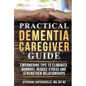 Suppervielle, Stephane Practical Dementia Caregiver Guide: Empowering Tips To Eliminate Burnout, Reduce Stress and Strengthen Relationships Suppervielle, Stephane Practical Dementia Caregiver Guide: Empowering Tips To Eliminate Burnout, Reduce Stress and Strengthen Relationships