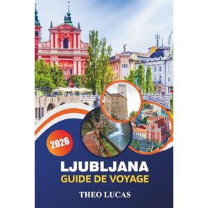 LUCAS, THEO Ljubljana Guide De Voyage 2026: Explorez des sites emblématiques, une cuisine locale, des escapades romantiques et des conseils pratiques pour une expérience slovène inoubliable LUCAS, THEO Ljubljana Guide De Voyage 2026: Explorez des sites emblématiques, une cuisine locale, des escapades romantiques et des conseils pratiques pour une expérience slovène inoubliable