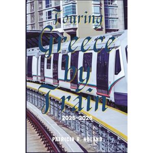 NOLAND, PATRICIA R. TOURING GREECE BY TRAIN 2025-2026: The Complete Railway Journey Through Scenic Landscapes, Historic Cities, and Cultural Landmarks NOLAND, PATRICIA R. TOURING GREECE BY TRAIN 2025-2026: The Complete Railway Journey Through Scenic Landscapes, Historic Cities, and Cultural Landmarks