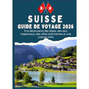 T. Explorer, Jonas SUISSE GUIDE DE VOYAGE 2026 À la découverte des Alpes, des lacs majestueux, des villes charmantes et une culture riche T. Explorer, Jonas SUISSE GUIDE DE VOYAGE 2026 À la découverte des Alpes, des lacs majestueux, des villes charmantes et une culture riche