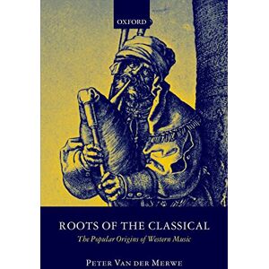 Van der Merwe, Peter Roots of the Classical: The Popular Origins of Western Music Van der Merwe, Peter Roots of the Classical: The Popular Origins of Western Music