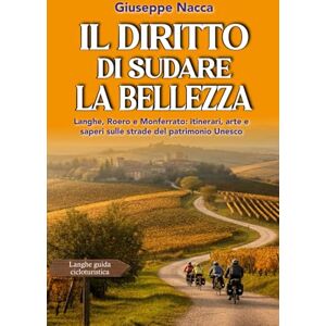 NACCA, GIUSEPPE Il diritto di sudare la bellezza: Langhe, Roero e Monferrato. Itinerari, arte e saperi sulle strade del patrimonio Unesco NACCA, GIUSEPPE Il diritto di sudare la bellezza: Langhe, Roero e Monferrato. Itinerari, arte e saperi sulle strade del patrimonio Unesco