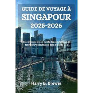 Brewer, Harry B. GUIDE DE VOYAGE À SINGAPOUR 2025-2026: Découvrez des trésors cachés, des secrets locaux et des aventures inoubliables dans la Cité du Lion Brewer, Harry B. GUIDE DE VOYAGE À SINGAPOUR 2025-2026: Découvrez des trésors cachés, des secrets locaux et des aventures inoubliables dans la Cité du Lion
