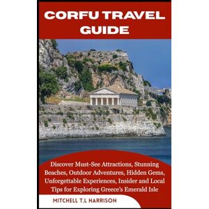 T.L HARRISON, MITCHELL CORFU TRAVEL GUIDE: Discover Must-See Attractions, Stunning Beaches, Outdoor Adventures, Hidden Gems, Unforgettable Experiences, Insider and Local Tips for Exploring Greece’s Emerald Isle T.L HARRISON, MITCHELL CORFU TRAVEL GUIDE: Discover Must-See Attractions, Stunning Beaches, Outdoor Adventures, Hidden Gems, Unforgettable Experiences, Insider and Local Tips for Exploring Greece’s Emerald Isle