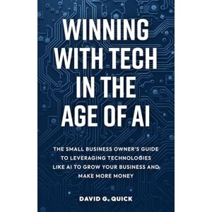 Quick, David G Winning With Tech in The Age of AI: The Small Business Owner’s Guide to Leveraging Technologies Like AI to Grow Your Business and Make More Money Quick, David G Winning With Tech in The Age of AI: The Small Business Owner’s Guide to Leveraging Technologies Like AI to Grow Your Business and Make More Money