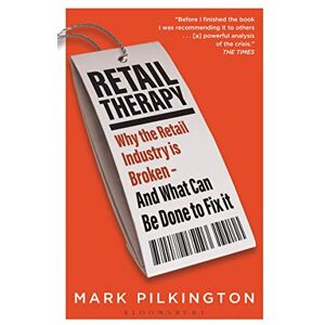 Pilkington, Mark Retail Therapy: Why The Retail Industry Is Broken – And What Can Be Done To Fix It Pilkington, Mark Retail Therapy: Why The Retail Industry Is Broken – And What Can Be Done To Fix It