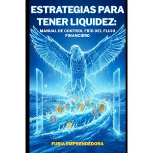 Emprendedora, Furia Estrategias para tener Liquidez: Manual de Control Frío del Flujo Financiero Emprendedora, Furia Estrategias para tener Liquidez: Manual de Control Frío del Flujo Financiero