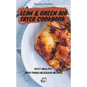 Sutton, Roxana Lean and Green Air Fryer Cookbook: Stay Healthy with These Delicious Recipes Sutton, Roxana Lean and Green Air Fryer Cookbook: Stay Healthy with These Delicious Recipes