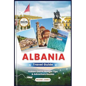 James, Helene ALBANIA TRAVEL GUIDE 2025: Your Ultimate Handbook to Exploring Europe’s Best-Kept Secret Hidden Gems, Budget Tips & Adventure Routes James, Helene ALBANIA TRAVEL GUIDE 2025: Your Ultimate Handbook to Exploring Europe’s Best-Kept Secret Hidden Gems, Budget Tips & Adventure Routes