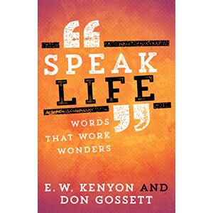 E. W. Kenyon Speak Life: Words That Work Wonders E. W. Kenyon Speak Life: Words That Work Wonders