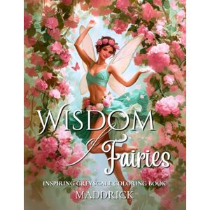 Maddrick Wisdom of fairies: Inspiring greyscale coloring book of fantasy and uplifting quotes Maddrick Wisdom of fairies: Inspiring greyscale coloring book of fantasy and uplifting quotes