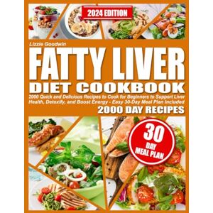 Goodwin, Lizzie Fatty Liver Diet Cookbook: 2000 Quick and Delicious Recipes to Cook for Beginners to Support Liver Health, Detoxify, and Boost Energy Easy 30-Day Meal Plan Included Goodwin, Lizzie Fatty Liver Diet Cookbook: 2000 Quick and Delicious Recipes to Cook for Beginners to Support Liver Health, Detoxify, and Boost Energy Easy 30-Day Meal Plan Included