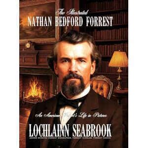 Seabrook, Lochlainn The Illustrated Nathan Bedford Forrest: An American Patriot's Life in Pictures Seabrook, Lochlainn The Illustrated Nathan Bedford Forrest: An American Patriot's Life in Pictures
