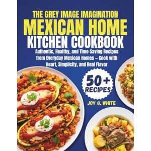 White, Joy G. THE MEXICAN HOME KITCHEN COOKBOOK: Authentic, Healthy, and Time-Saving Recipes from Everyday Mexican Homes — Cook with Heart, Simplicity, and Real Flavor White, Joy G. THE MEXICAN HOME KITCHEN COOKBOOK: Authentic, Healthy, and Time-Saving Recipes from Everyday Mexican Homes — Cook with Heart, Simplicity, and Real Flavor