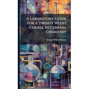 Benton, George Willard A Laboratory Guide For A Twenty Weeks Course In General Chemistry Benton, George Willard A Laboratory Guide For A Twenty Weeks Course In General Chemistry