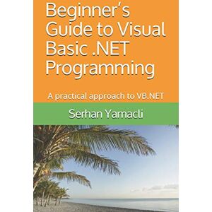 Yamacli, Serhan Beginner’s Guide to Visual Basic .NET Programming: A Practical Approach to VB.NET Yamacli, Serhan Beginner’s Guide to Visual Basic .NET Programming: A Practical Approach to VB.NET