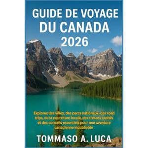LUCA, MR TOMMASO A. GUIDE DE VOYAGE DU CANADA 2026: Explorez des villes, des parcs nationaux, des road trips, de la nourriture locale, des trésors cachés et des conseils ... pour une aventure canadienne inoubliable LUCA, MR TOMMASO A. GUIDE DE VOYAGE DU CANADA 2026: Explorez des villes, des parcs nationaux, des road trips, de la nourriture locale, des trésors cachés et des conseils ... pour une aventure canadienne inoubliable