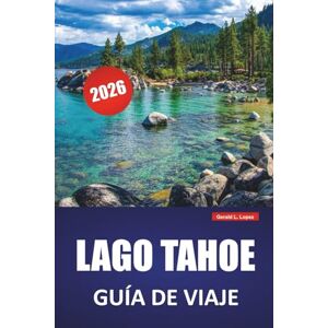 Lopez, Gerald L. LAGO TAHOE GUÍA DE VIAJE 2026: Las mejores cosas que hacer, playas, rutas de senderismo, recorridos panorámicos y consejos de viaje para explorar California y el lago Mountain de Nevada Lopez, Gerald L. LAGO TAHOE GUÍA DE VIAJE 2026: Las mejores cosas que hacer, playas, rutas de senderismo, recorridos panorámicos y consejos de viaje para explorar California y el lago Mountain de Nevada