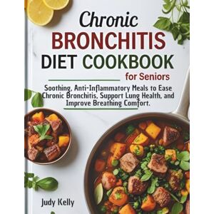 Kelly, Judy CHRONIC BRONCHITIS DIET COOKBOOK FOR SENIORS: Soothing, Anti-Inflammatory Meals to Ease Chronic Bronchitis, Support Lung Health, and Improve Breathing Comfort. (Seniors Books) Kelly, Judy CHRONIC BRONCHITIS DIET COOKBOOK FOR SENIORS: Soothing, Anti-Inflammatory Meals to Ease Chronic Bronchitis, Support Lung Health, and Improve Breathing Comfort. (Seniors Books)
