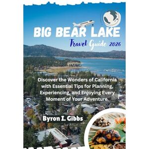Gibbs, Byron I. Big Bear Lake Travel Guide 2026: Discover the Wonders of California with Essential Tips for Planning, Experiencing, and Enjoying Every Moment of Your Adventure. Gibbs, Byron I. Big Bear Lake Travel Guide 2026: Discover the Wonders of California with Essential Tips for Planning, Experiencing, and Enjoying Every Moment of Your Adventure.
