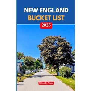 Wade, Glenn K. NEW ENGLAND BUCKET LIST 2025: Unforgettable Adventures Across the Northeast’s Most Charming States Wade, Glenn K. NEW ENGLAND BUCKET LIST 2025: Unforgettable Adventures Across the Northeast’s Most Charming States