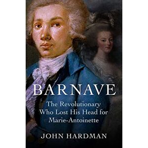 Hardman Barnave: The Revolutionary who Lost his Head for Marie Antoinette Hardman Barnave: The Revolutionary who Lost his Head for Marie Antoinette