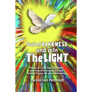von Petzholdt, Carolin OUT OF DARKNESS AND INTO THE LIGHT: Poems of Darkness & Faith My Mental Health Journey with Jesus with Healing Prayers a Special Collection of Poetry by Carolin Von Petzholdt von Petzholdt, Carolin OUT OF DARKNESS AND INTO THE LIGHT: Poems of Darkness & Faith My Mental Health Journey with Jesus with Healing Prayers a Special Collection of Poetry by Carolin Von Petzholdt