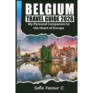 Favour C., Sofia Belgium Travel Guide 2026: My Personal Companion to the Heart of Europe Favour C., Sofia Belgium Travel Guide 2026: My Personal Companion to the Heart of Europe