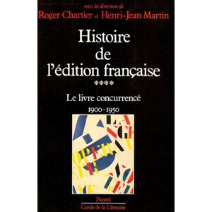 Chartier, Roger Histoire de l'édition française: Le livre concurrencé (1900-1950) Chartier, Roger Histoire de l'édition française: Le livre concurrencé (1900-1950)