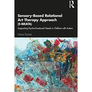 Durrani, Huma Sensory-Based Relational Art Therapy Approach (S-BRATA): Supporting Psycho-Emotional Needs in Children with Autism Durrani, Huma Sensory-Based Relational Art Therapy Approach (S-BRATA): Supporting Psycho-Emotional Needs in Children with Autism