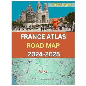 JOHN, STEVES FRANCE ATLAS ROAD MAP 2024-2025: ULTIMATE GUIDE TO EXPLORE FRANCE LIKE NEVER BEFORE WITH BEST ROUTES AND HIDDEN GEMS JOHN, STEVES FRANCE ATLAS ROAD MAP 2024-2025: ULTIMATE GUIDE TO EXPLORE FRANCE LIKE NEVER BEFORE WITH BEST ROUTES AND HIDDEN GEMS