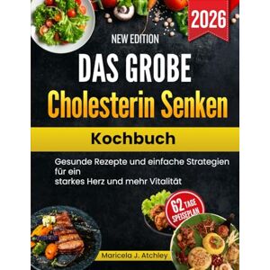 Atchley, Maricela J Das GroßE Cholesterin Senken Kochbuch: Gesunde Rezepte und einfache Strategien für ein starkes Herz und mehr Vitalität Atchley, Maricela J Das GroßE Cholesterin Senken Kochbuch: Gesunde Rezepte und einfache Strategien für ein starkes Herz und mehr Vitalität
