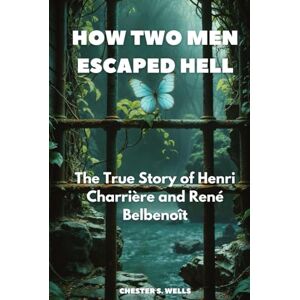 Wells, Chester S. How Two Men Escaped Hell: The True Story of Henri Charrière and René Belbenoît (All Things Alcatraz) Wells, Chester S. How Two Men Escaped Hell: The True Story of Henri Charrière and René Belbenoît (All Things Alcatraz)