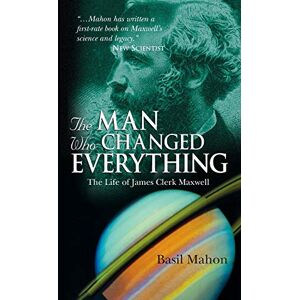 Mahon, Basil The Man Who Changed Everything: The Life of James Clerk Maxwell Mahon, Basil The Man Who Changed Everything: The Life of James Clerk Maxwell