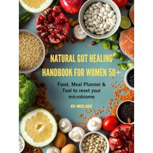 Neelsen, Ed Natural Gut Healing Handbook for women 50+: Food, Meal Planners & Tools to Reset Your Microbiome Neelsen, Ed Natural Gut Healing Handbook for women 50+: Food, Meal Planners & Tools to Reset Your Microbiome