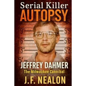 Nealon, J.F. Serial Killer Autopsy: Jeffrey Dahmer, The Milwaukee Cannibal Nealon, J.F. Serial Killer Autopsy: Jeffrey Dahmer, The Milwaukee Cannibal