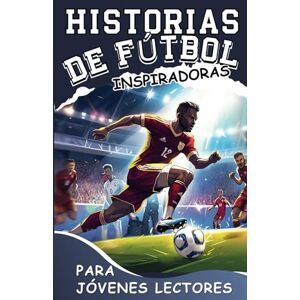 Kingsley, Halsey Historias De Fútbol Inspiradoras Para Jóvenes Lectores: Cómo Dominar Tu Fortaleza y Las Estrategias Mentales Ganadoras Para Convertirte en un Futbolista Increíble Kingsley, Halsey Historias De Fútbol Inspiradoras Para Jóvenes Lectores: Cómo Dominar Tu Fortaleza y Las Estrategias Mentales Ganadoras Para Convertirte en un Futbolista Increíble