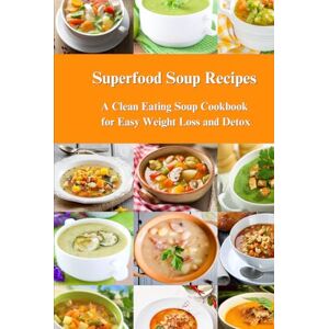 Tabakova, Vesela Superfood Soup Recipes: A Clean Eating Soup Cookbook for Easy Weight Loss and Detox: Healthy Recipes for Weight Loss, Detox and Cleanse (Souping and Soup Diet) Tabakova, Vesela Superfood Soup Recipes: A Clean Eating Soup Cookbook for Easy Weight Loss and Detox: Healthy Recipes for Weight Loss, Detox and Cleanse (Souping and Soup Diet)