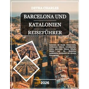 Charles, Detra BARCELONA UND KATALONIEN REISEFÜHRER 2026: Entdecken Sie Gaudís Meisterwerke, mediterrane Strände, mittelalterliche Städte, historische Stätten, ... Kataloniens mit cleveren Planungstipps Charles, Detra BARCELONA UND KATALONIEN REISEFÜHRER 2026: Entdecken Sie Gaudís Meisterwerke, mediterrane Strände, mittelalterliche Städte, historische Stätten, ... Kataloniens mit cleveren Planungstipps