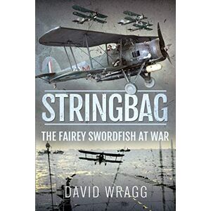 Wragg, David Stringbag: The Fairey Swordfish at War Wragg, David Stringbag: The Fairey Swordfish at War