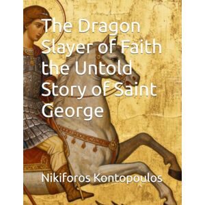 Kontopoulos, Nikiforos The Dragon Slayer of Faith the Untold Story of Saint George Kontopoulos, Nikiforos The Dragon Slayer of Faith the Untold Story of Saint George