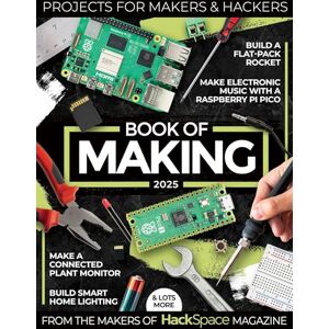 Makers of Hackspace Magazine, The Book of Making 2025: Projects for Makers and Hackers Makers of Hackspace Magazine, The Book of Making 2025: Projects for Makers and Hackers
