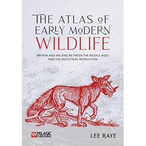 Lee The Atlas of Early Modern Wildlife: Britain and Ireland between the Middle Ages and the Industrial Revolution Lee The Atlas of Early Modern Wildlife: Britain and Ireland between the Middle Ages and the Industrial Revolution