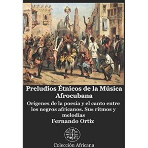 Ortiz, Fernando Preludios Étnicos de la Música Afrocubana: Orígenes de la poesía y el canto entre los negros africanos. Sus ritmos y melodías Ortiz, Fernando Preludios Étnicos de la Música Afrocubana: Orígenes de la poesía y el canto entre los negros africanos. Sus ritmos y melodías