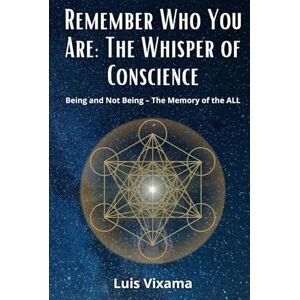 VIXAMA ANGULO, LUIS ALFONSO Remember Who You Are: The Whisper of Conscience: Being and Not Being – The Memory of the ALL VIXAMA ANGULO, LUIS ALFONSO Remember Who You Are: The Whisper of Conscience: Being and Not Being – The Memory of the ALL