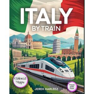 Harleez, Jerek Italy by Train: The Essential Guide to Scenic Rail Journeys, Outdoor Adventures, Hidden Gems, and Local Travel Insights Harleez, Jerek Italy by Train: The Essential Guide to Scenic Rail Journeys, Outdoor Adventures, Hidden Gems, and Local Travel Insights